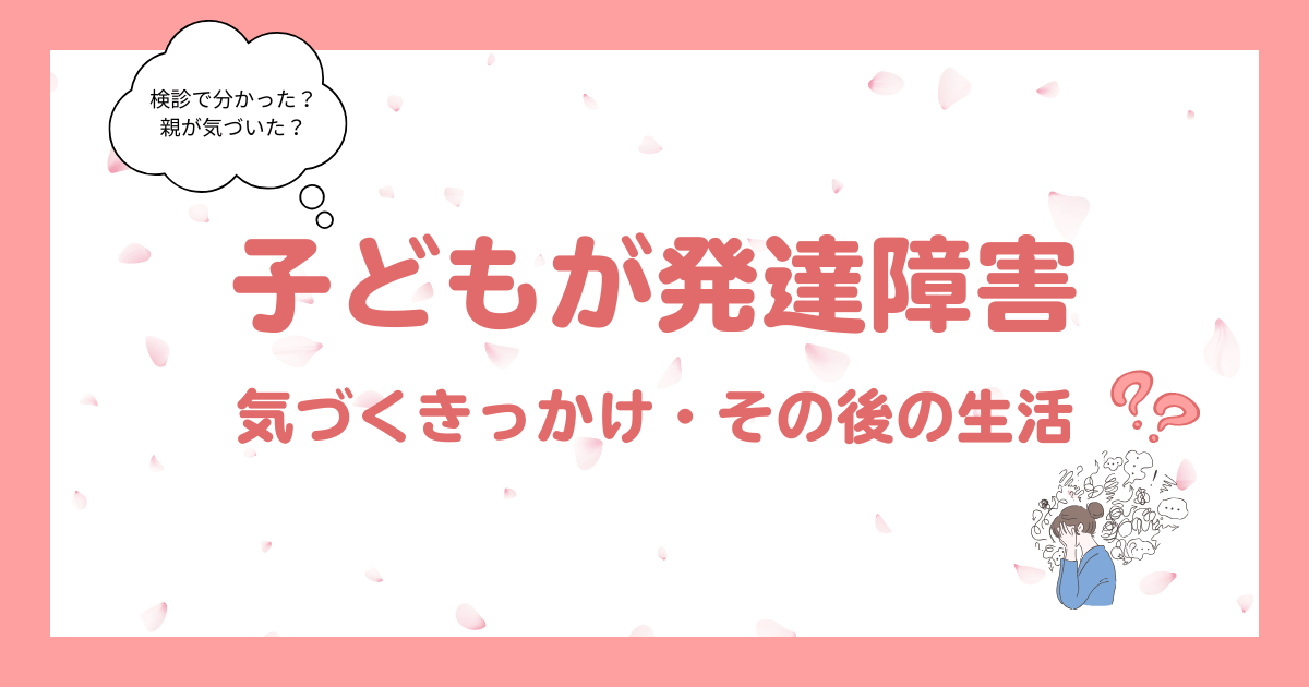 子どもが発達障害｜気づくきっかけとその後の生活